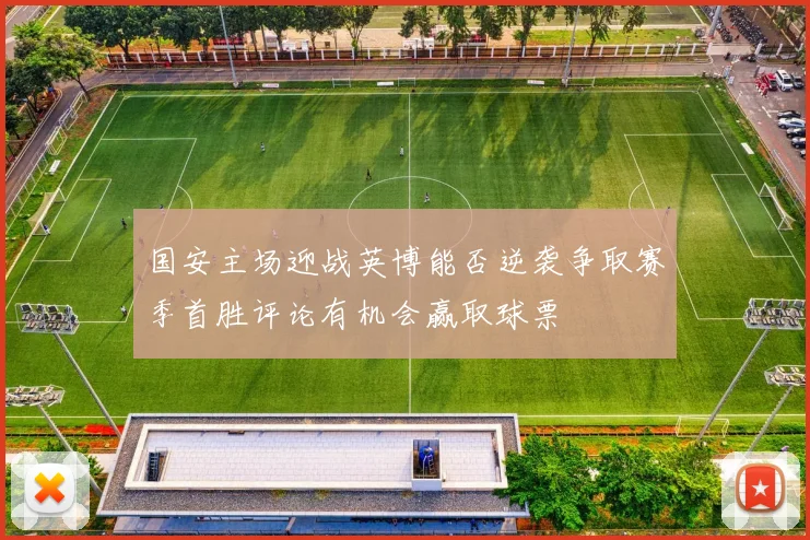 国安主场迎战英博能否逆袭争取赛季首胜评论有机会赢取球票