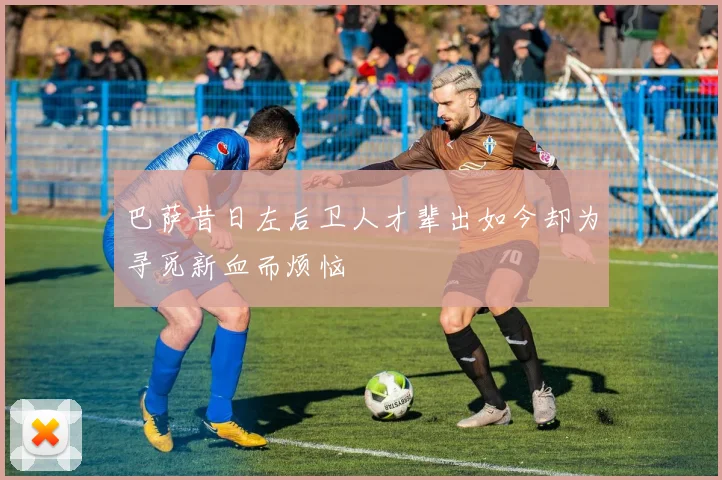 巴萨昔日左后卫人才辈出如今却为寻觅新血而烦恼