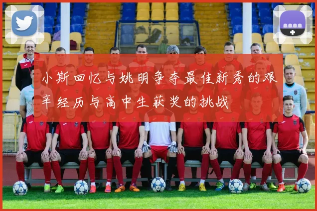 小斯回忆与姚明争夺最佳新秀的艰辛经历与高中生获奖的挑战