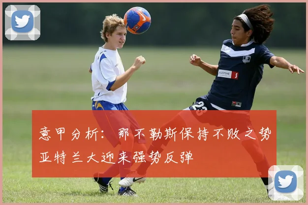 意甲分析：那不勒斯保持不败之势亚特兰大迎来强势反弹