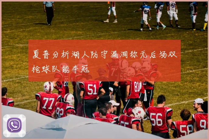 夏普分析湖人防守漏洞称无后场双枪球队能夺冠