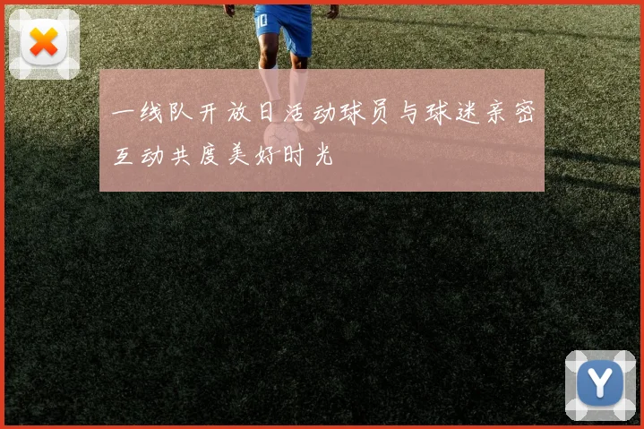 一线队开放日活动球员与球迷亲密互动共度美好时光