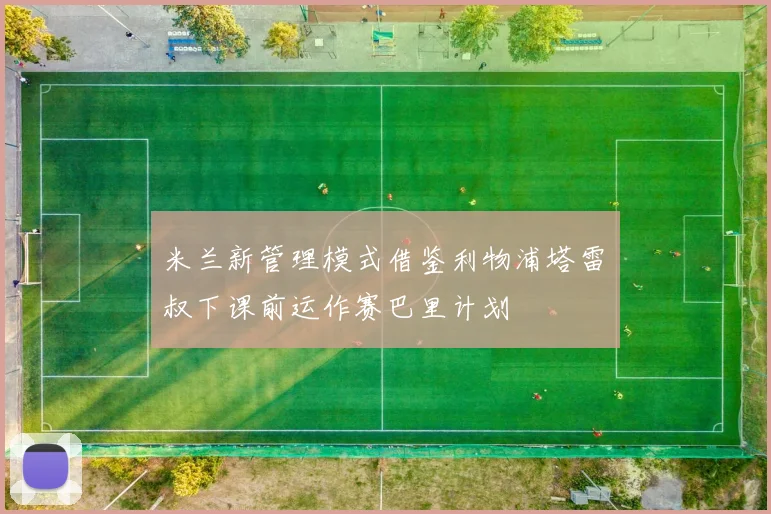 米兰新管理模式借鉴利物浦塔雷囧叔下课前运作赛巴里计划