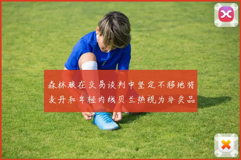 森林狼在交易谈判中坚定不移地将麦丹和年轻内线贝兰热视为非卖品
