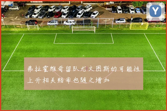 弗拉霍维奇留队尤文图斯的可能性上升相关赔率也随之增加