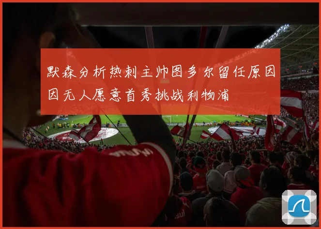 默森分析热刺主帅图多尔留任原因因无人愿意首秀挑战利物浦