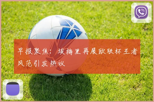 早报聚焦：埃梅里再展欧联杯王者风范引发热议