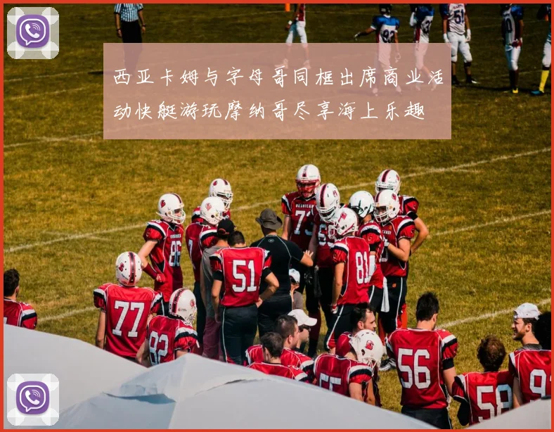 西亚卡姆与字母哥同框出席商业活动快艇游玩摩纳哥尽享海上乐趣