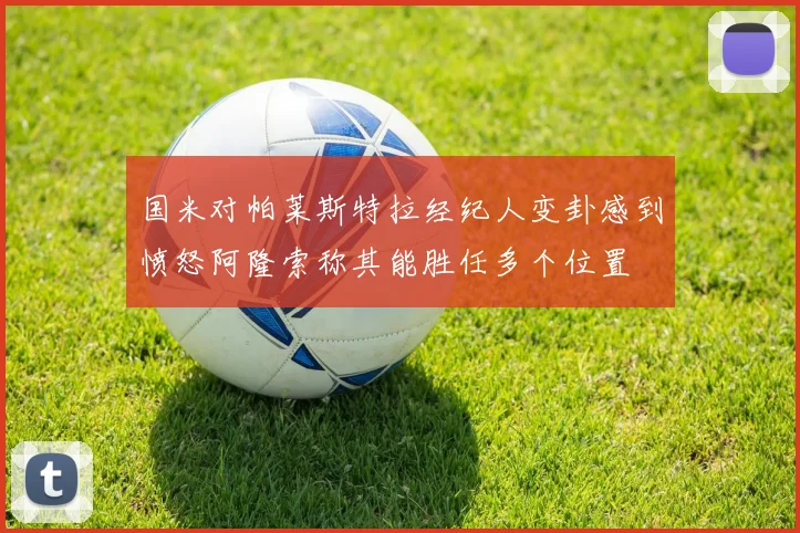 国米对帕莱斯特拉经纪人变卦感到愤怒阿隆索称其能胜任多个位置