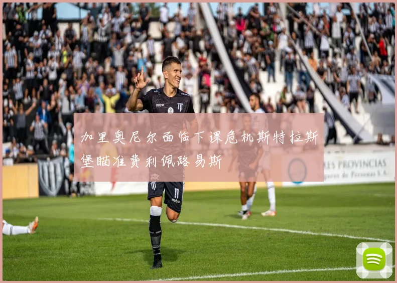 加里奥尼尔面临下课危机斯特拉斯堡瞄准费利佩路易斯