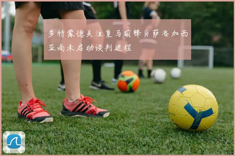 多特蒙德关注皇马前锋贡萨洛加西亚尚未启动谈判进程