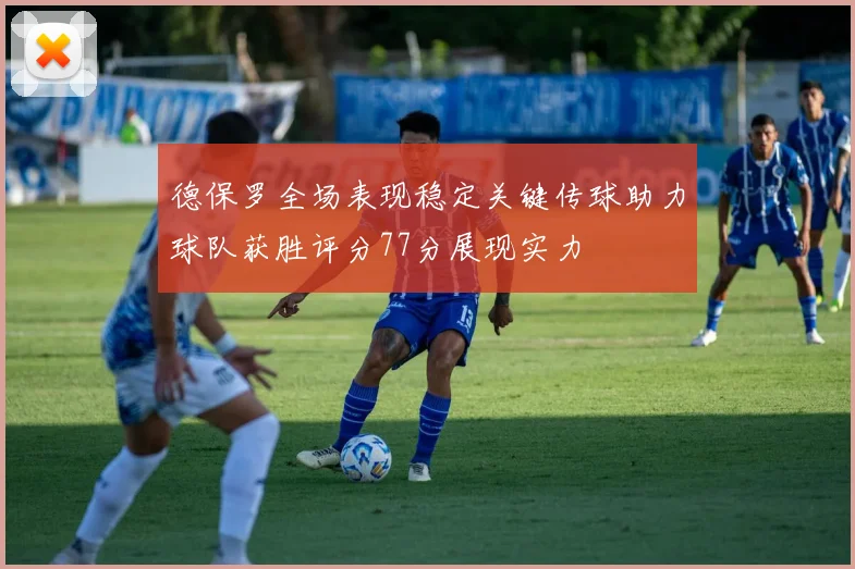 德保罗全场表现稳定关键传球助力球队获胜评分77分展现实力