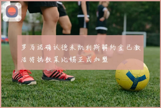 罗马诺确认德米凯利斯解约金已激活将执教莱比锡正式加盟